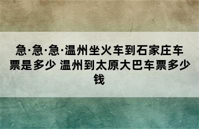 急·急·急·温州坐火车到石家庄车票是多少 温州到太原大巴车票多少钱